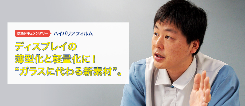 ディスプレイの薄型化と軽量化に！“ガラスに代わる新素材”。