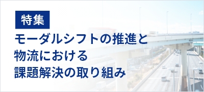 特集：モーダルシフトの推進と物流における課題解決の取り組み